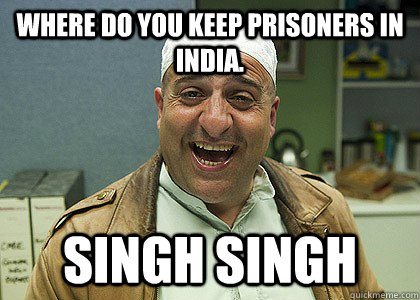 Where do you keep prisoners in India. Singh Singh  