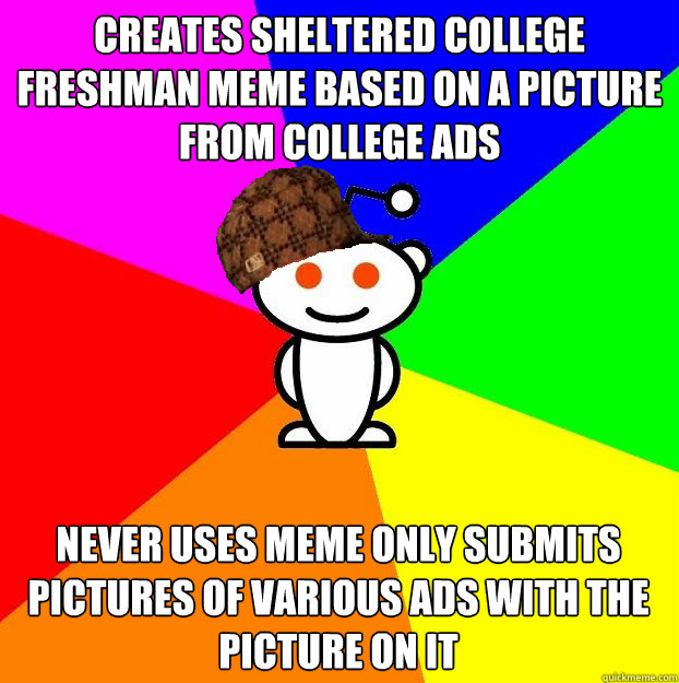 Creates Sheltered College Freshman meme based on a picture from college ads never uses meme only submits pictures of various ads with the picture on it  Scumbag Redditor