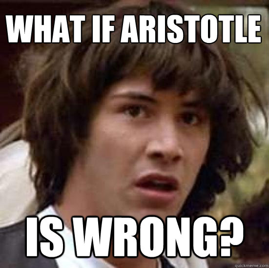 What if Aristotle Is wrong?  - What if Aristotle Is wrong?   conspiracy keanu