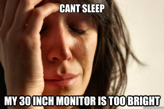 Cant Sleep my 30 inch monitor is too bright  First World Problems