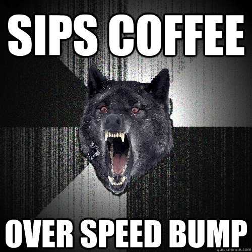 Sips Coffee Over Speed Bump  Insanity Wolf