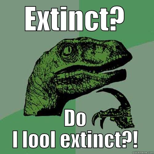 EXTINCT? DO I LOOL EXTINCT?! Philosoraptor