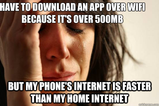 have to download an app over wifi because it's over 500mb but my phone's internet is faster than my home internet  First World Problems