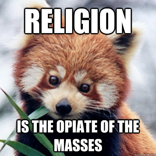 Religion is the opiate of the masses  