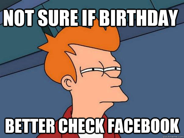 not sure if birthday better check facebook  Futurama Fry
