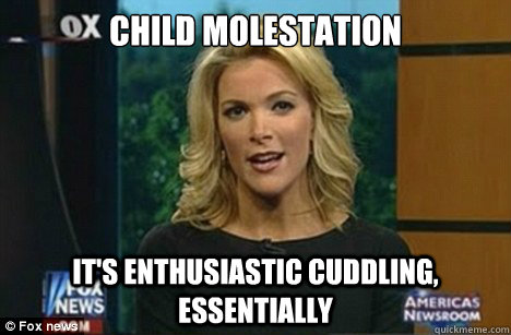 child molestation it's enthusiastic cuddling, essentially - child molestation it's enthusiastic cuddling, essentially  Megyn Kelly