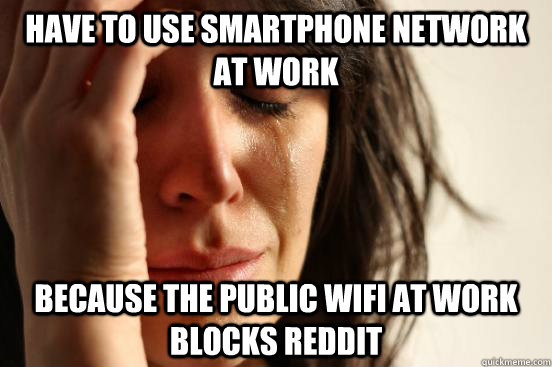 have to use smartphone network at work because the public wifi at work blocks reddit  First World Problems