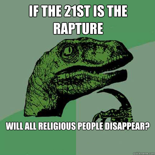 If the 21st is the rapture will all religious people disappear?  Philosoraptor