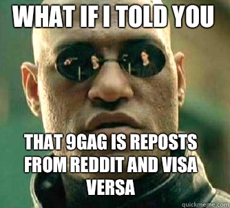 what if i told you That 9gag is reposts from reddit and visa versa  Matrix Morpheus