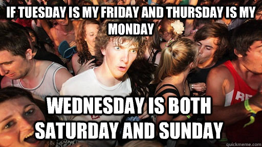 if Tuesday is my Friday and Thursday is my Monday Wednesday is both Saturday and Sunday  Sudden Clarity Clarence