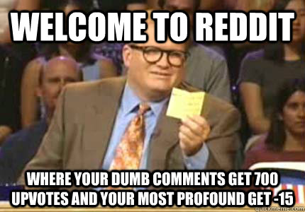 WELCOME TO REDDIT Where your dumb comments get 700 upvotes and your most profound get -15  Whose Line