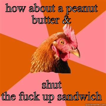 HOW ABOUT A PEANUT BUTTER & SHUT THE FUCK UP SANDWICH Anti-Joke Chicken