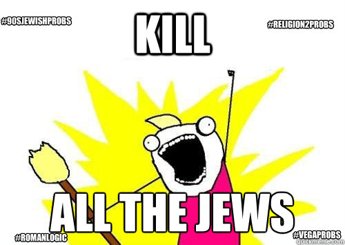 Kill ALL THE JEWS
 #romanlogic #VEGAPROBS #90sjewishprobs #religion2probs  x all the y