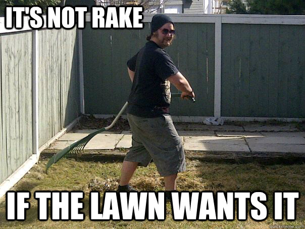 It's not rake if the lawn wants it - It's not rake if the lawn wants it  Lawn Molester