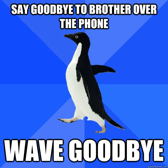 Say Goodbye to brother over the phone Wave Goodbye  Socially Awkward Penguin