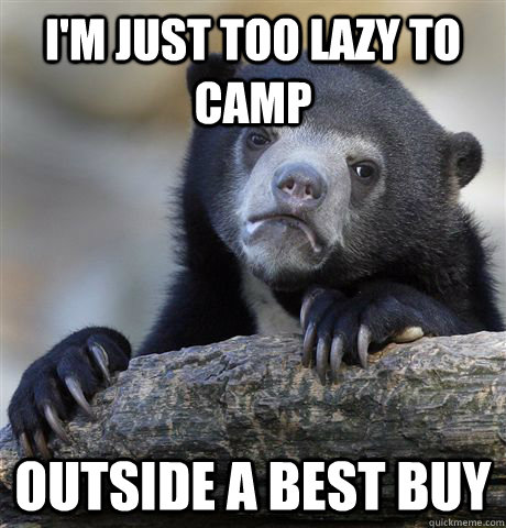 I'm just too lazy to camp Outside a Best buy  Confession Bear