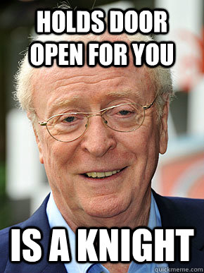 Holds Door open for you is a knight  Classy Michael Caine