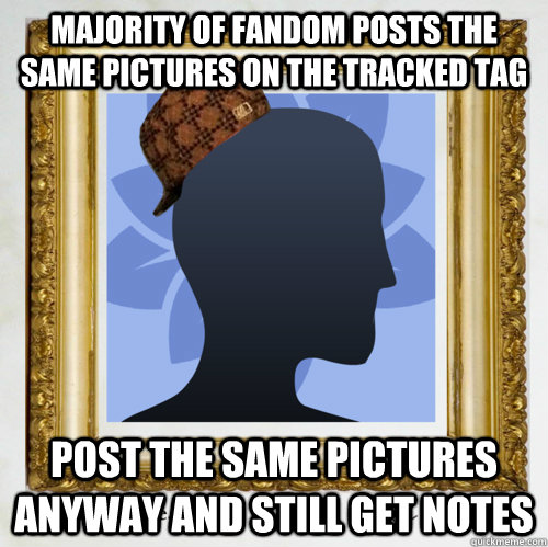 Majority of fandom posts the same pictures on the tracked tag Post the same pictures anyway and still get notes  