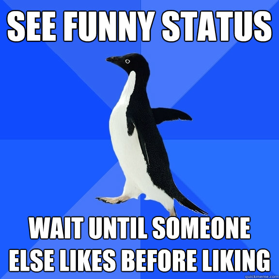 See funny status wait until someone else likes before liking  Socially Awkward Penguin