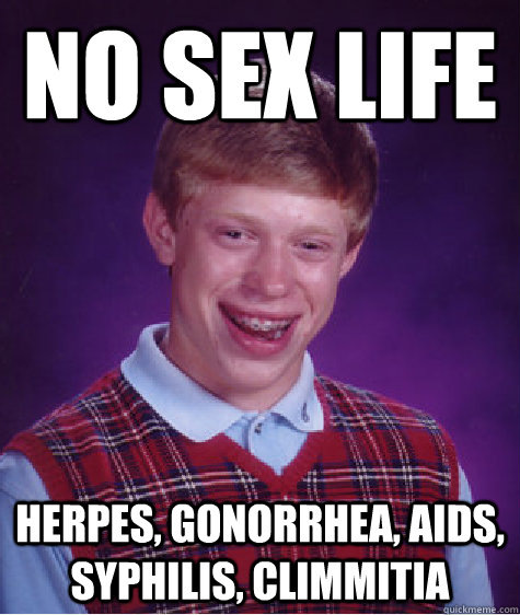 No sex life Herpes, gonorrhea, AIDS, Syphilis, Climmitia  Bad Luck Brian