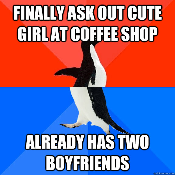 Finally ask out cute girl at coffee shop already has two boyfriends  Socially Awesome Awkward Penguin