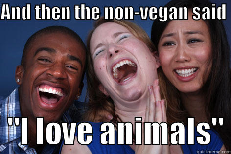 AND THEN THE NON-VEGAN SAID    