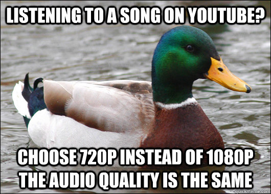 Listening to a song on YouTube? Choose 720p instead of 1080p The audio quality is the same  Actual Advice Mallard
