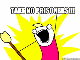 Take no prisoners!!!  All The Things