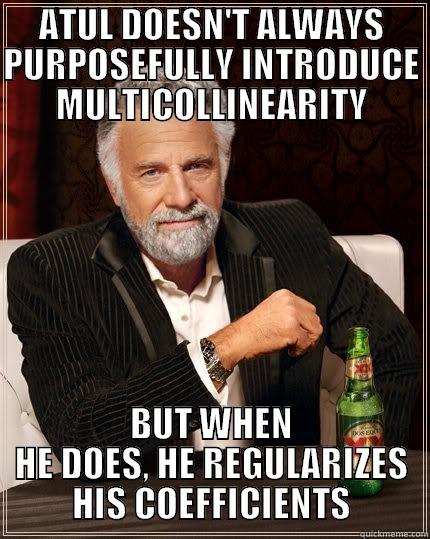 ATUL DOESN'T ALWAYS PURPOSEFULLY INTRODUCE MULTICOLLINEARITY BUT WHEN HE DOES, HE REGULARIZES HIS COEFFICIENTS The Most Interesting Man In The World