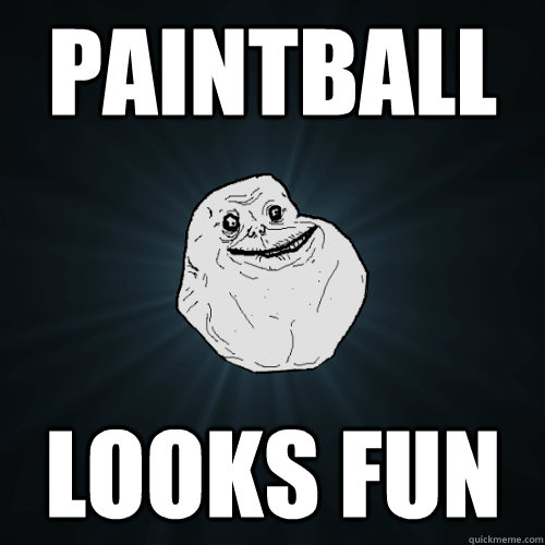 Paintball looks fun  Forever Alone
