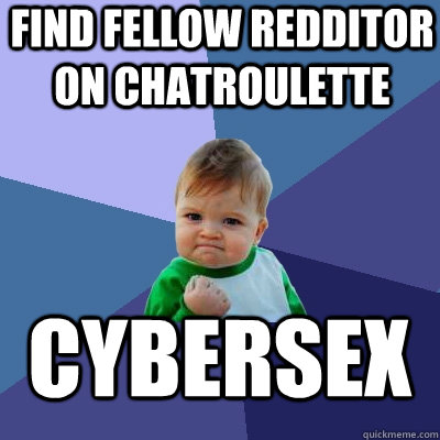 find fellow redditor on chatroulette cybersex  Success Kid
