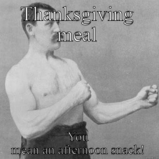 THANKSGIVING MEAL YOU MEAN AN AFTERNOON SNACK! overly manly man