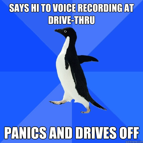 Says hi to voice recording at drive-thru Panics and drives off  Socially Awkward Penguin