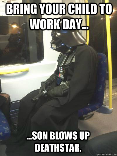 Bring Your Child to work day... ...son blows up deathstar.  Sad Vader