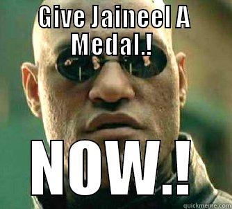 GIVE JAINEEL A MEDAL.!  NOW.! Matrix Morpheus
