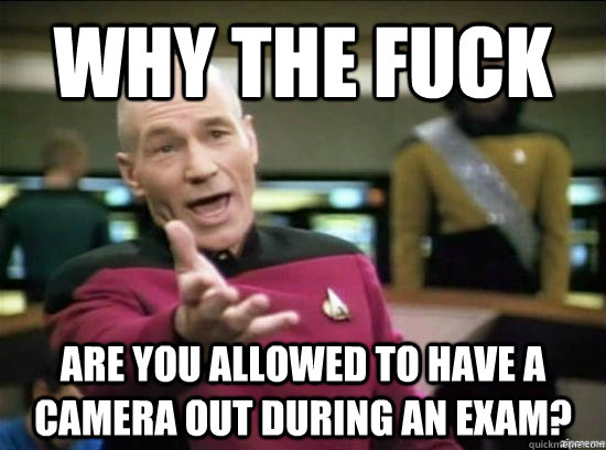 Why the fuck are you allowed to have a camera out during an exam?  Annoyed Picard HD