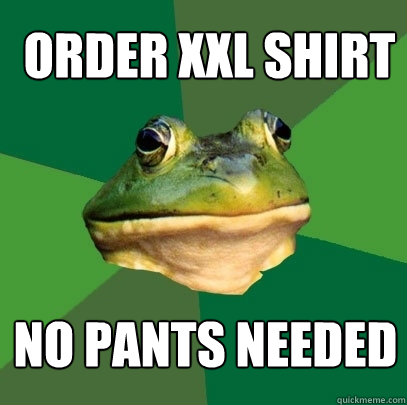 Order XXL shirt No pants needed  Foul Bachelor Frog