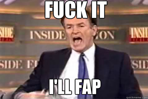 fuck it I'll fap  Fuck It Bill OReilly