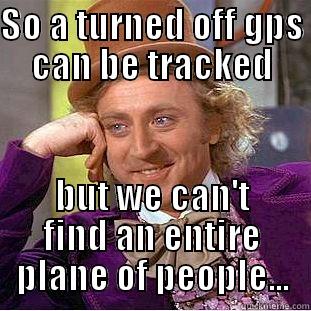 SO A TURNED OFF GPS CAN BE TRACKED BUT WE CAN'T FIND AN ENTIRE PLANE OF PEOPLE... Condescending Wonka