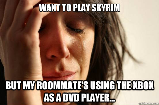 Want to play Skyrim But my roommate's using the Xbox as a DVD player...  First World Problems