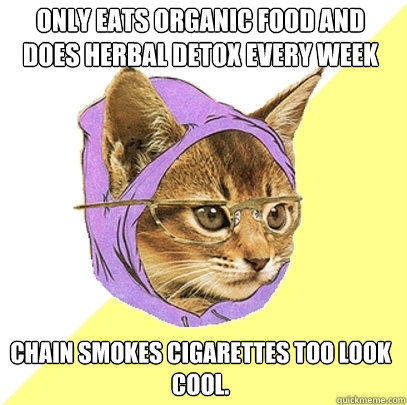 Only eats organic food and does herbal detox every week Chain smokes cigarettes too look cool.  Hipster Kitty