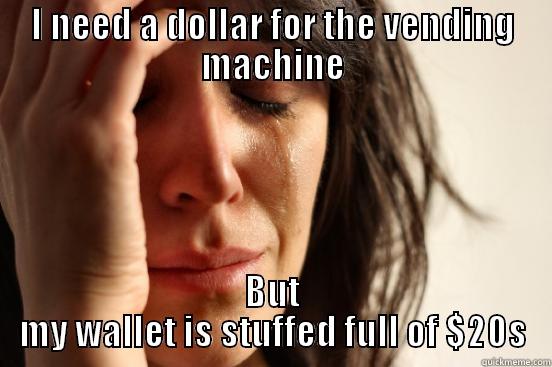 I NEED A DOLLAR FOR THE VENDING MACHINE BUT MY WALLET IS STUFFED FULL OF $20S First World Problems