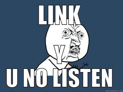 LINK Y U NO LISTEN Y U No