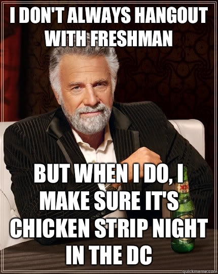 I don't always hangout with freshman but when I do, I make sure it's chicken strip night in the DC  The Most Interesting Man In The World