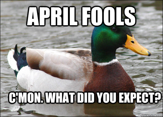 April fools c'mon. what did you expect?  Actual Advice Mallard