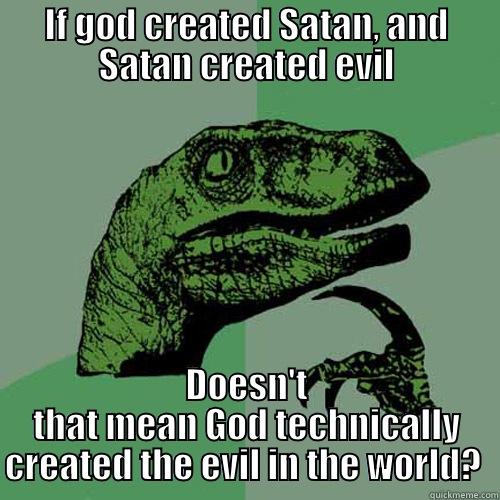 IF GOD CREATED SATAN, AND SATAN CREATED EVIL DOESN'T THAT MEAN GOD TECHNICALLY CREATED THE EVIL IN THE WORLD?  Philosoraptor