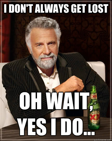 I don't always get lost oh wait, yes I do...
  The Most Interesting Man In The World