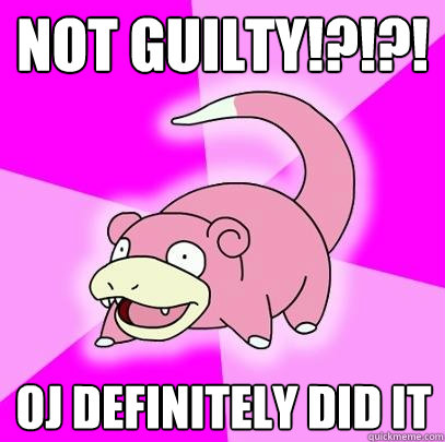 Not Guilty!?!?! oj definitely did it  Slowpoke