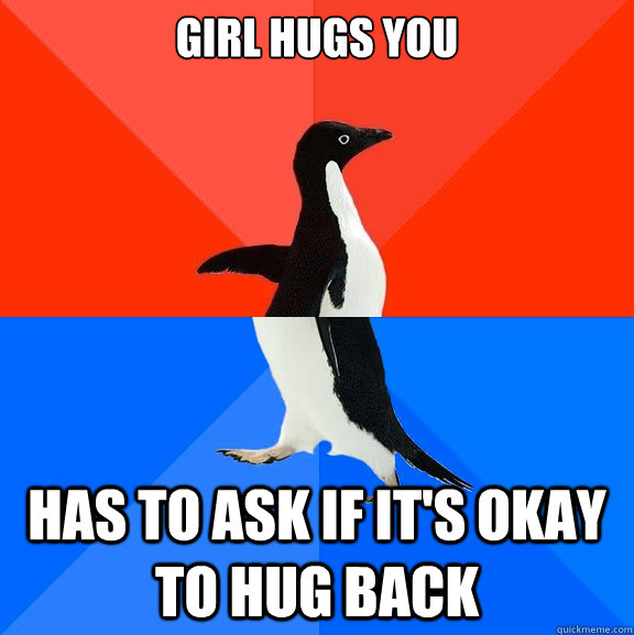 Girl hugs you Has to ask if it's okay to hug back  Socially Awesome Awkward Penguin