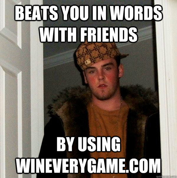 beats you in words with friends by using wineverygame.com  Scumbag Steve
